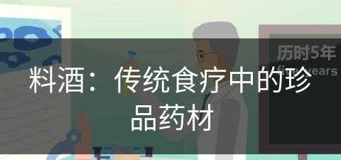 料酒：传统食疗中的珍品药材